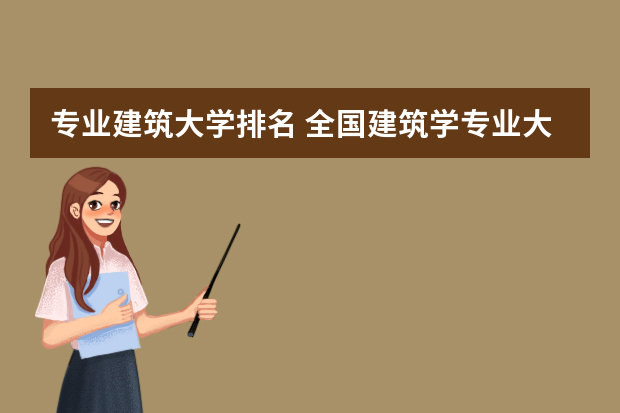 专业建筑大学排名 全国建筑学专业大学排名